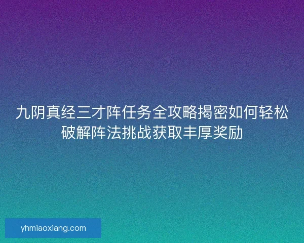 九阴真经三才阵任务全攻略揭密如何轻松破解阵法挑战获取丰厚奖励 九阴真经三才阵任务全攻略揭密如何轻松破解阵法挑战获取丰厚奖励