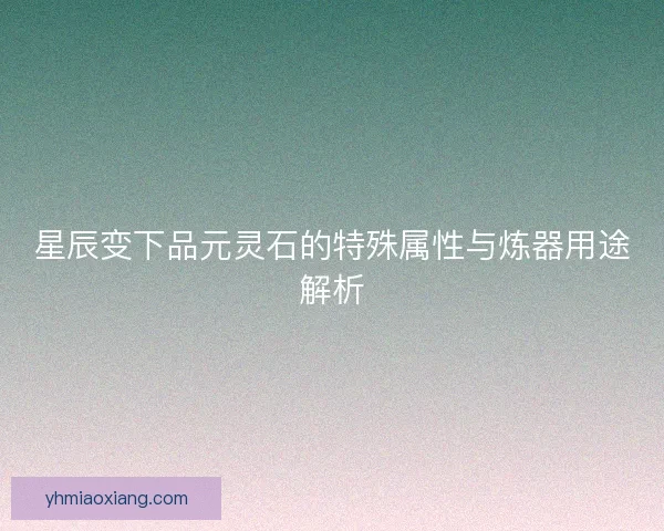 星辰变下品元灵石的特殊属性与炼器用途解析