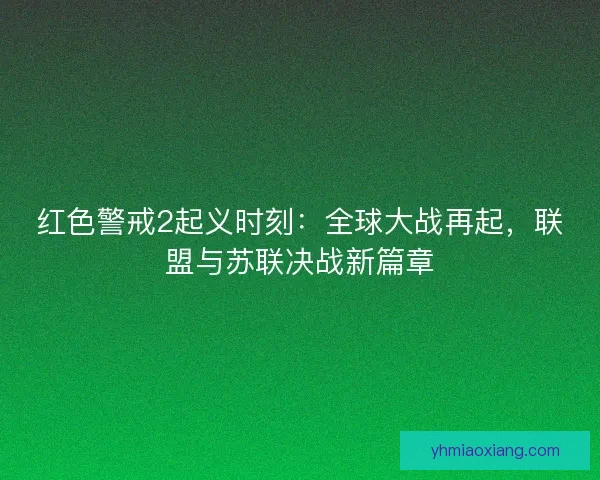 红色警戒2起义时刻：全球大战再起，联盟与苏联决战新篇章