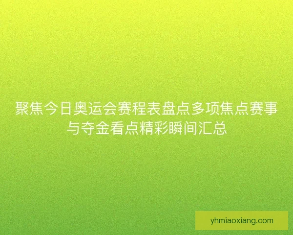 聚焦今日奥运会赛程表盘点多项焦点赛事与夺金看点精彩瞬间汇总