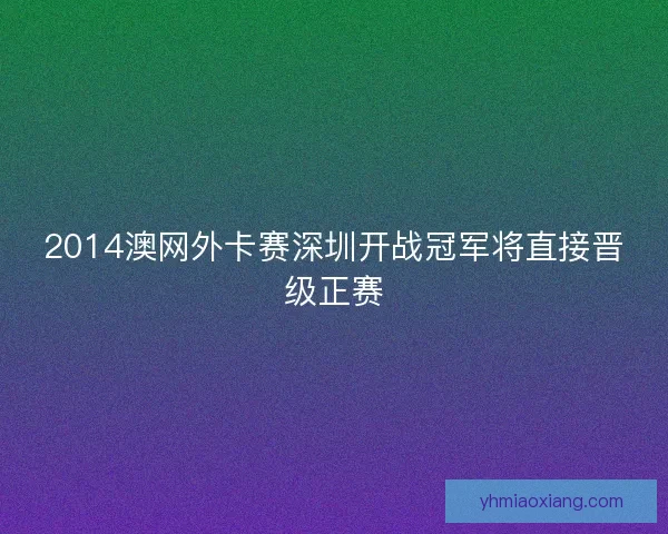 2014澳网外卡赛深圳开战冠军将直接晋级正赛 2014澳网外卡赛深圳开战冠军将直接晋级正赛