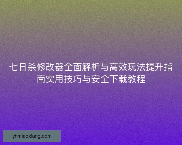 七日杀修改器全面解析与高效玩法提升指南实用技巧与安全下载教程 七日杀修改器全面解析与高效玩法提升指南实用技巧与安全下载教程