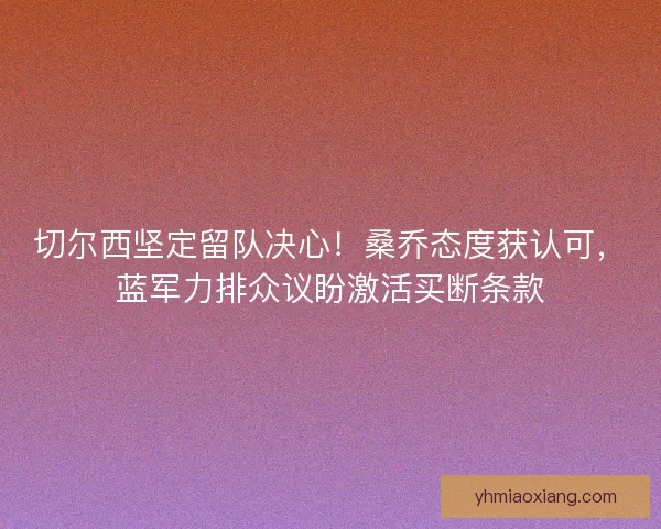 切尔西坚定留队决心！桑乔态度获认可，蓝军力排众议盼激活买断条款
