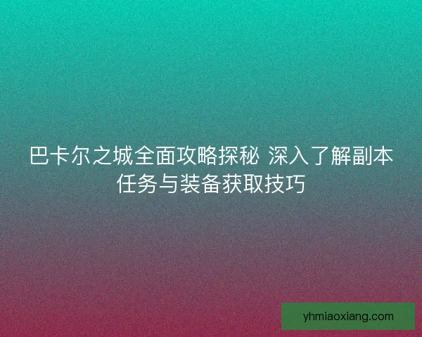巴卡尔之城全面攻略探秘 深入了解副本任务与装备获取技巧