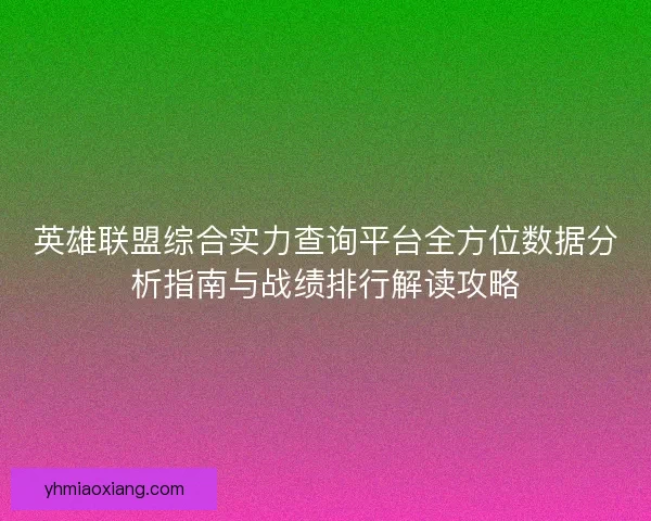 英雄联盟综合实力查询平台全方位数据分析指南与战绩排行解读攻略