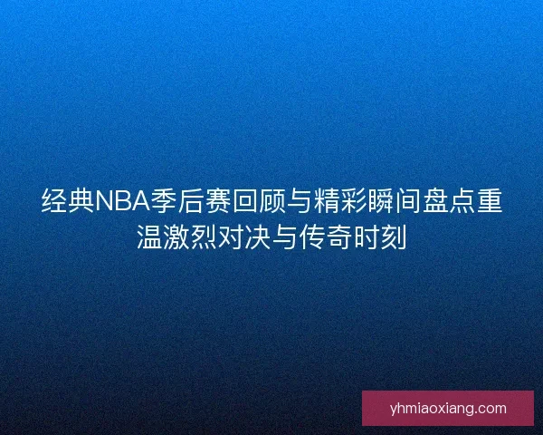 经典NBA季后赛回顾与精彩瞬间盘点重温激烈对决与传奇时刻
